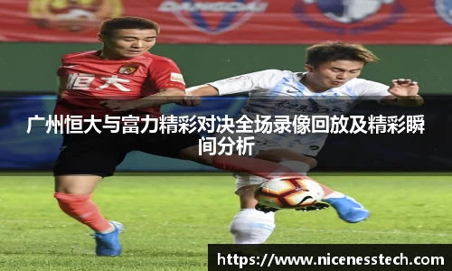 广州恒大与富力精彩对决全场录像回放及精彩瞬间分析