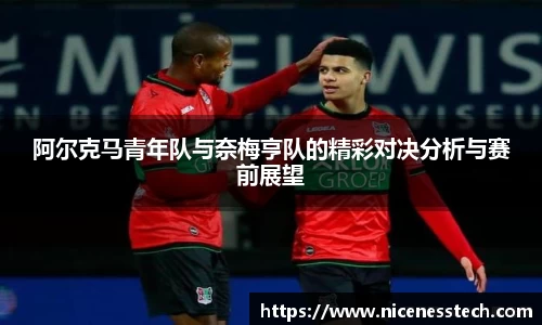 阿尔克马青年队与奈梅亨队的精彩对决分析与赛前展望