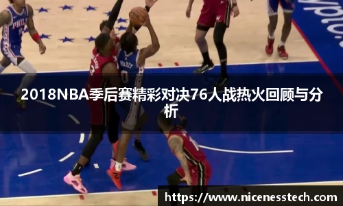 2018NBA季后赛精彩对决76人战热火回顾与分析